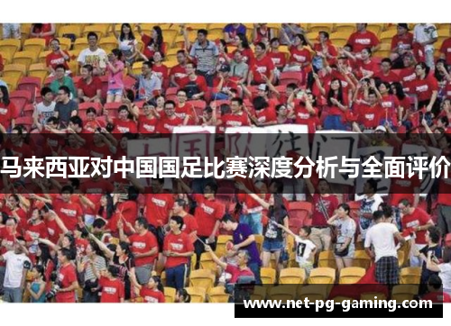 马来西亚对中国国足比赛深度分析与全面评价
