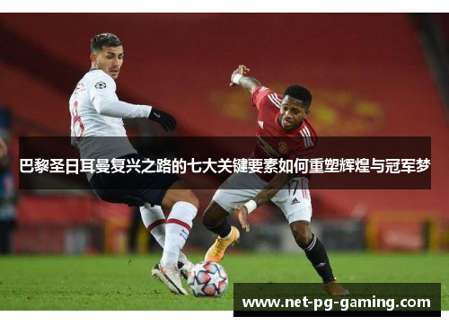 巴黎圣日耳曼复兴之路的七大关键要素如何重塑辉煌与冠军梦 巴黎圣日耳曼复兴之路的七大关键要素如何重塑辉煌与冠军梦