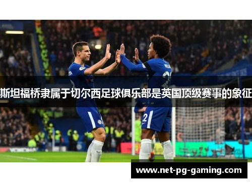 斯坦福桥隶属于切尔西足球俱乐部是英国顶级赛事的象征 斯坦福桥隶属于切尔西足球俱乐部是英国顶级赛事的象征