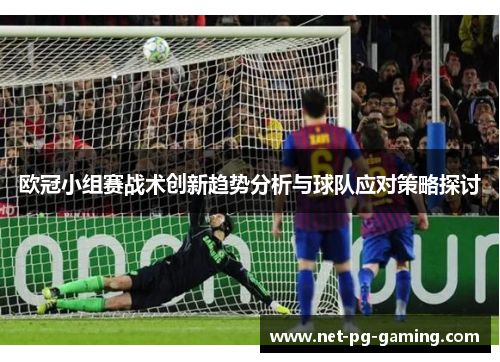 欧冠小组赛战术创新趋势分析与球队应对策略探讨