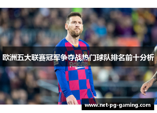 欧洲五大联赛冠军争夺战热门球队排名前十分析 欧洲五大联赛冠军争夺战热门球队排名前十分析