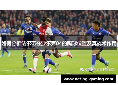 如何分析法尔范在沙尔克04的踢球位置及其战术作用