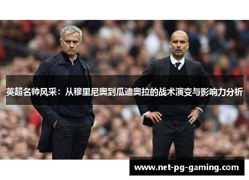 英超名帅风采:从穆里尼奥到瓜迪奥拉的战术演变与影响力分析 英超名帅风采:从穆里尼奥到瓜迪奥拉的战术演变与影响力分析