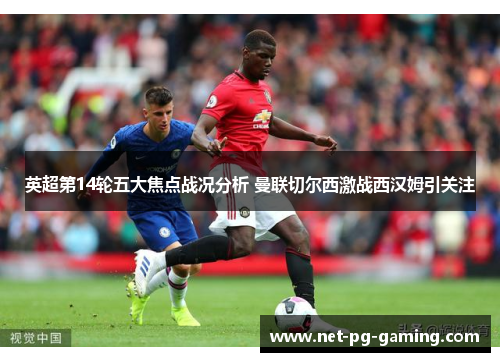 英超第14轮五大焦点战况分析 曼联切尔西激战西汉姆引关注