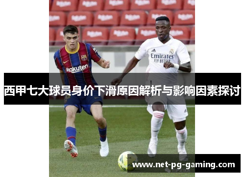 西甲七大球员身价下滑原因解析与影响因素探讨 西甲七大球员身价下滑原因解析与影响因素探讨
