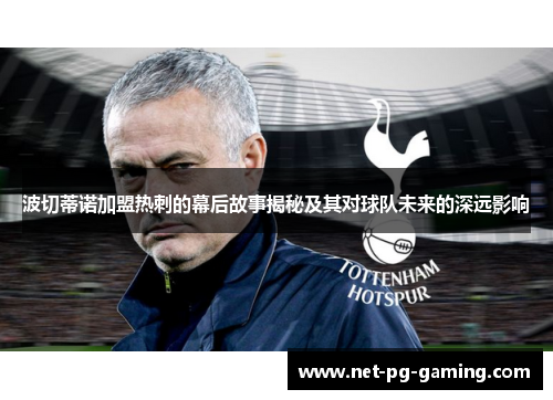 波切蒂诺加盟热刺的幕后故事揭秘及其对球队未来的深远影响