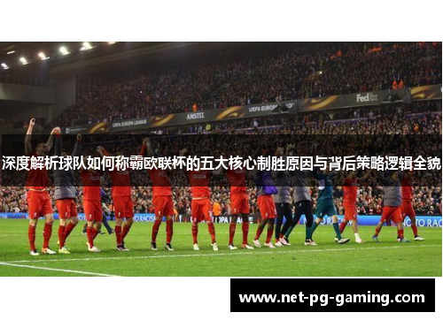 深度解析球队如何称霸欧联杯的五大核心制胜原因与背后策略逻辑全貌