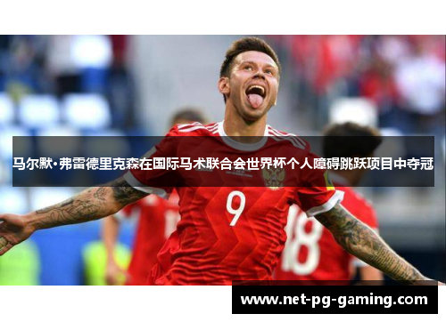 马尔默·弗雷德里克森在国际马术联合会世界杯个人障碍跳跃项目中夺冠 马尔默·弗雷德里克森在国际马术联合会世界杯个人障碍跳跃项目中夺冠