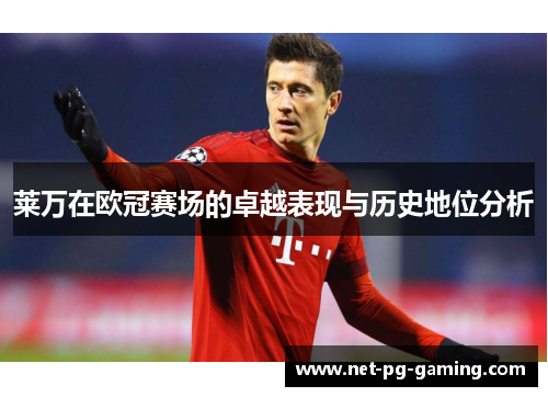 莱万在欧冠赛场的卓越表现与历史地位分析 莱万在欧冠赛场的卓越表现与历史地位分析