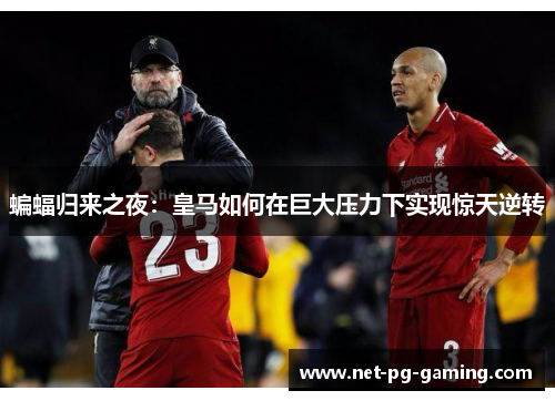 蝙蝠归来之夜:皇马如何在巨大压力下实现惊天逆转 蝙蝠归来之夜:皇马如何在巨大压力下实现惊天逆转