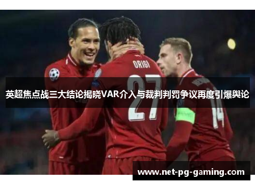 英超焦点战三大结论揭晓VAR介入与裁判判罚争议再度引爆舆论 英超焦点战三大结论揭晓VAR介入与裁判判罚争议再度引爆舆论
