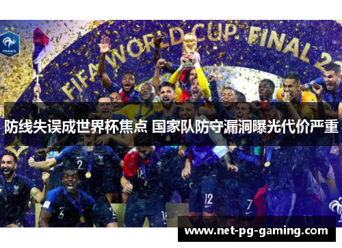 防线失误成世界杯焦点 国家队防守漏洞曝光代价严重 防线失误成世界杯焦点 国家队防守漏洞曝光代价严重