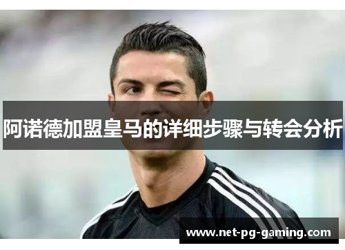 阿诺德加盟皇马的详细步骤与转会分析 阿诺德加盟皇马的详细步骤与转会分析