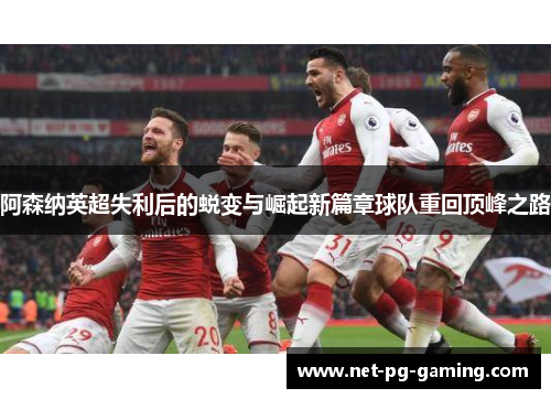 阿森纳英超失利后的蜕变与崛起新篇章球队重回顶峰之路