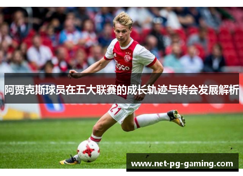 阿贾克斯球员在五大联赛的成长轨迹与转会发展解析 阿贾克斯球员在五大联赛的成长轨迹与转会发展解析