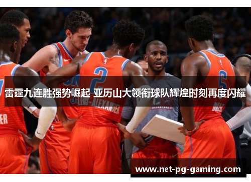 雷霆九连胜强势崛起 亚历山大领衔球队辉煌时刻再度闪耀 雷霆九连胜强势崛起 亚历山大领衔球队辉煌时刻再度闪耀