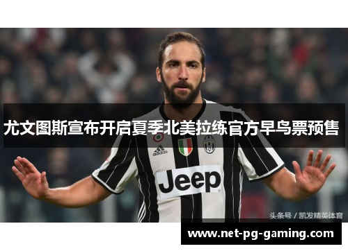 尤文图斯宣布开启夏季北美拉练官方早鸟票预售 